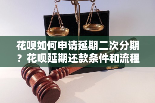 花呗如何申请延期二次分期？花呗延期还款条件和流程详解