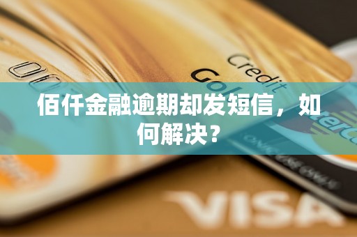 佰仟金融逾期却发短信，如何解决？