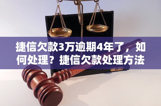 捷信欠款3万逾期4年了，如何处理？捷信欠款处理方法分享