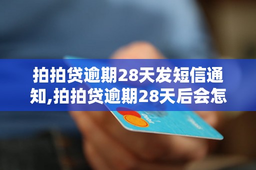 拍拍贷逾期28天发短信通知,拍拍贷逾期28天后会怎样处理