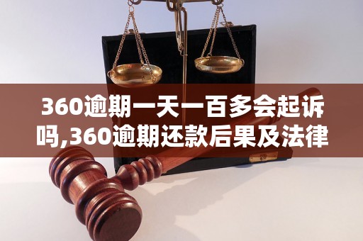 360逾期一天一百多会起诉吗,360逾期还款后果及法律责任