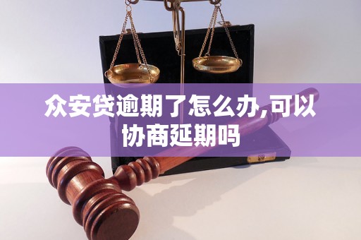 众安贷逾期了怎么办,可以协商延期吗