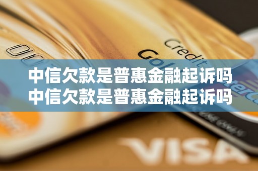 中信欠款是普惠金融起诉吗中信欠款是普惠金融起诉吗可以怎么解决