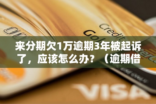 来分期欠1万逾期3年被起诉了，应该怎么办？（逾期借款被起诉后的解决办法）