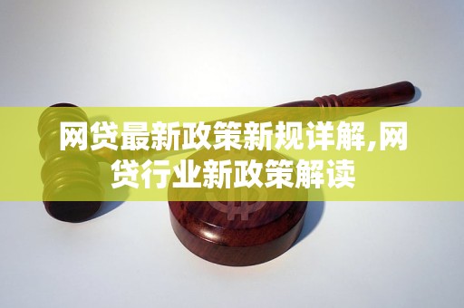 网贷最新政策新规详解,网贷行业新政策解读