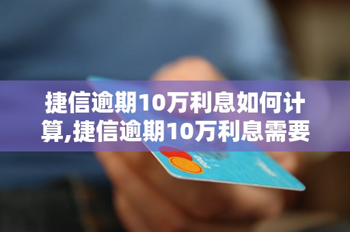 捷信逾期10万利息如何计算,捷信逾期10万利息需要支付多少