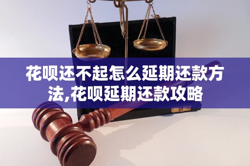 花呗还不起怎么延期还款方法,花呗延期还款攻略