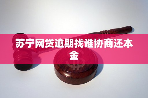 苏宁网贷逾期找谁协商还本金