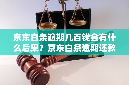 京东白条逾期几百钱会有什么后果？京东白条逾期还款如何处理？