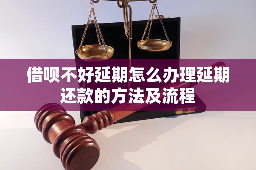 借呗不好延期怎么办理延期还款的方法及流程