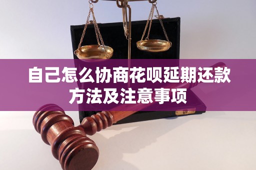 自己怎么协商花呗延期还款方法及注意事项