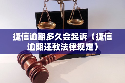 捷信逾期多久会起诉（捷信逾期还款法律规定）