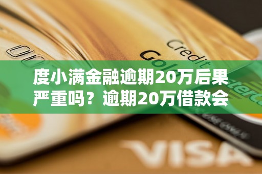 度小满金融逾期20万后果严重吗？逾期20万借款会怎么样？