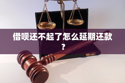 借呗还不起了怎么延期还款？