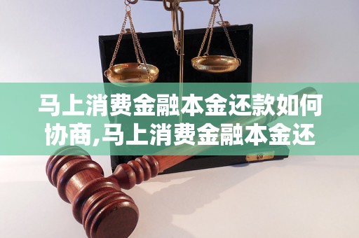 马上消费金融本金还款如何协商,马上消费金融本金还款的协商技巧