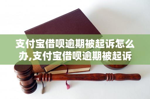 支付宝借呗逾期被起诉怎么办,支付宝借呗逾期被起诉后的解决办法