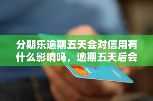 分期乐逾期五天会对信用有什么影响吗，逾期五天后会怎样处理