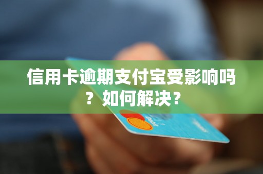 信用卡逾期支付宝受影响吗？如何解决？