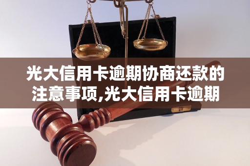 光大信用卡逾期协商还款的注意事项,光大信用卡逾期协商还款流程详解