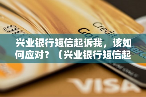 兴业银行短信起诉我，该如何应对？（兴业银行短信起诉解决方法）