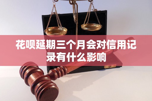 花呗延期三个月会对信用记录有什么影响