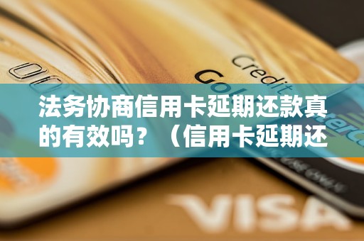 法务协商信用卡延期还款真的有效吗？（信用卡延期还款的法律规定）