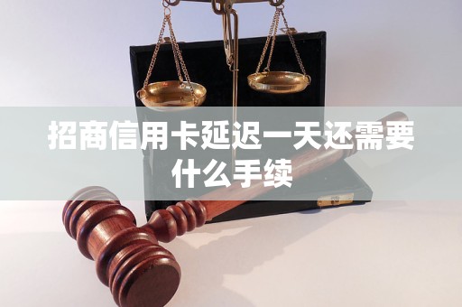 招商信用卡延迟一天还需要什么手续