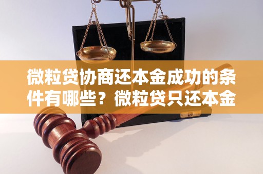 微粒贷协商还本金成功的条件有哪些？微粒贷只还本金可行吗？