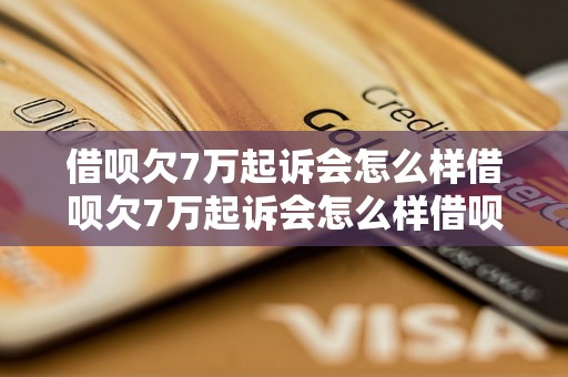 借呗欠7万起诉会怎么样借呗欠7万起诉会怎么样借呗欠7万起诉会怎么样