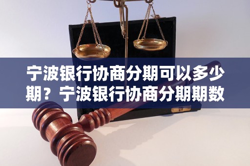 宁波银行协商分期可以多少期？宁波银行协商分期期数选择攻略