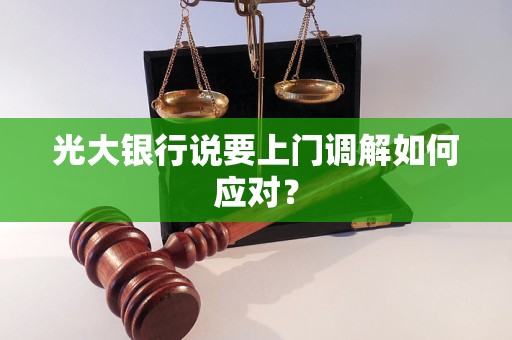 光大银行说要上门调解如何应对？