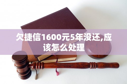 欠捷信1600元5年没还,应该怎么处理