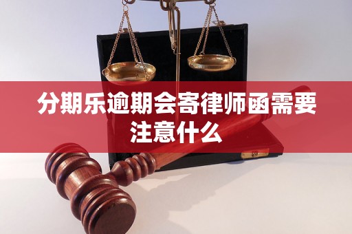 分期乐逾期会寄律师函需要注意什么