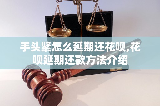 手头紧怎么延期还花呗,花呗延期还款方法介绍