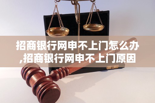 招商银行网申不上门怎么办,招商银行网申不上门原因分析