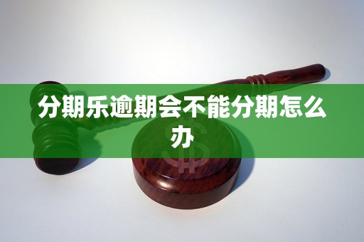 分期乐逾期会不能分期怎么办