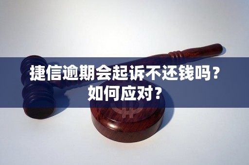 捷信逾期会起诉不还钱吗？如何应对？