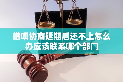 借呗协商延期后还不上怎么办应该联系哪个部门