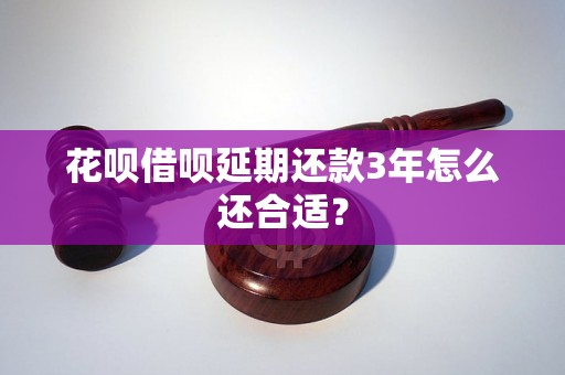 花呗借呗延期还款3年怎么还合适？