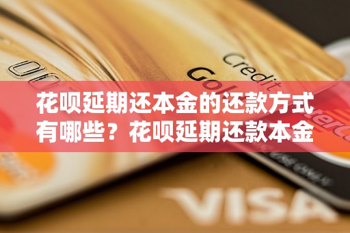 花呗延期还本金的还款方式有哪些？花呗延期还款本金的具体操作方法