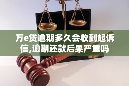 万e贷逾期多久会收到起诉信,逾期还款后果严重吗