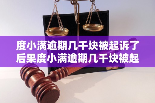 度小满逾期几千块被起诉了后果度小满逾期几千块被起诉了会有哪些后果