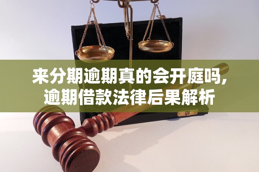 来分期逾期真的会开庭吗,逾期借款法律后果解析