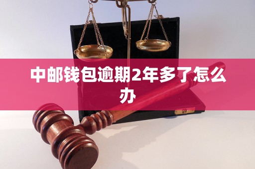 中邮钱包逾期2年多了怎么办