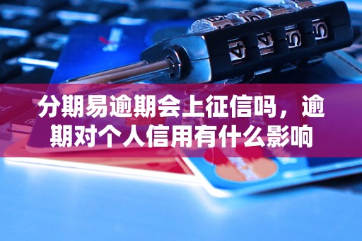 分期易逾期会上征信吗，逾期对个人信用有什么影响