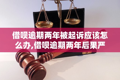 借呗逾期两年被起诉应该怎么办,借呗逾期两年后果严重吗