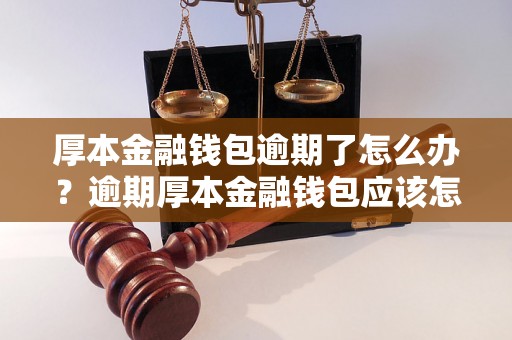 厚本金融钱包逾期了怎么办？逾期厚本金融钱包应该怎么处理？