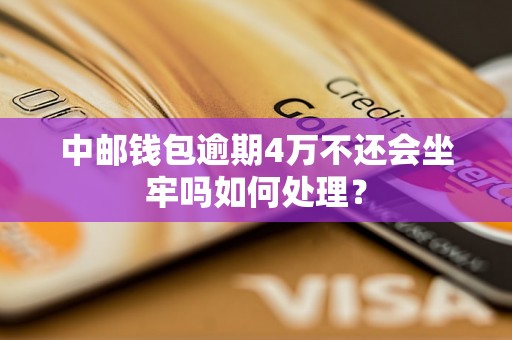 中邮钱包逾期4万不还会坐牢吗如何处理？