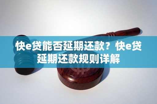 快e贷能否延期还款？快e贷延期还款规则详解