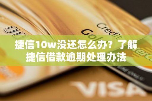 捷信10w没还怎么办？了解捷信借款逾期处理办法